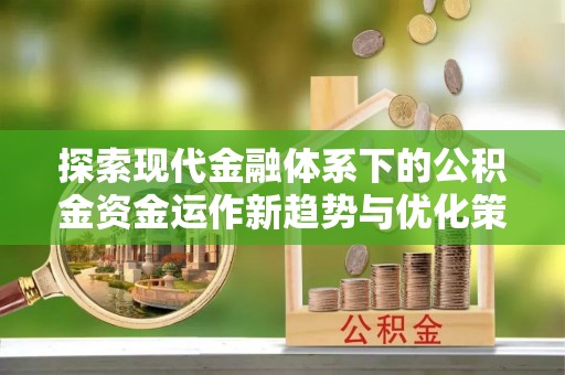 呼和浩特探索现代金融体系下的公积金资金运作新趋势与优化策略