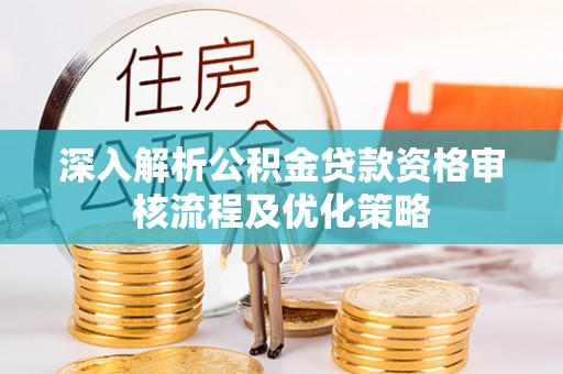 芗城深入解析公积金贷款资格审核流程及优化策略